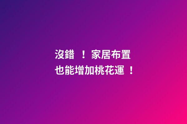 沒錯！家居布置也能增加桃花運！
